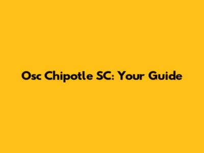 Osc Chipotle SC: Your Guide