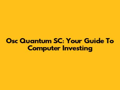 Osc Quantum SC: Your Guide To Computer Investing