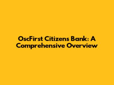 OscFirst Citizens Bank: A Comprehensive Overview
