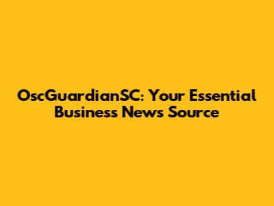 OscGuardianSC: Your Essential Business News Source