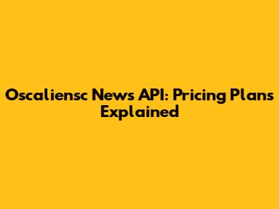 Oscaliensc News API: Pricing Plans Explained