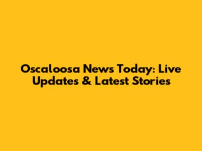 Oscaloosa News Today: Live Updates & Latest Stories