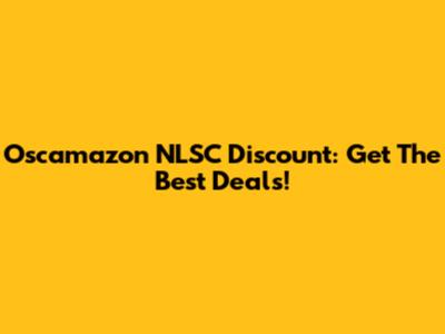 Oscamazon NLSC Discount: Get The Best Deals!