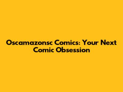 Oscamazonsc Comics: Your Next Comic Obsession