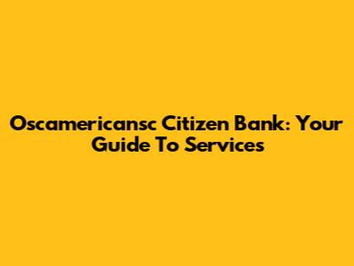 Oscamericansc Citizen Bank: Your Guide To Services