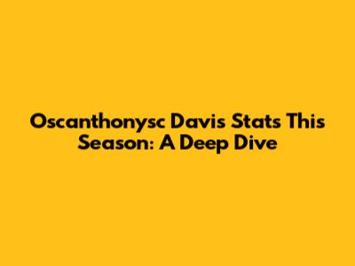 Oscanthonysc Davis Stats This Season: A Deep Dive