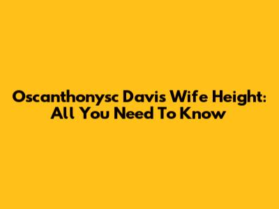 Oscanthonysc Davis Wife Height: All You Need To Know