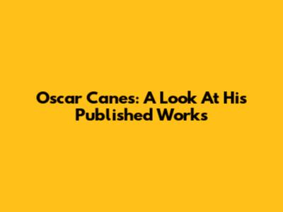 Oscar Canes: A Look At His Published Works