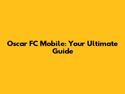 Oscar FC Mobile: Your Ultimate Guide