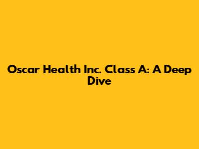 Oscar Health Inc. Class A: A Deep Dive