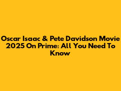 Oscar Isaac & Pete Davidson Movie 2025 On Prime: All You Need To Know