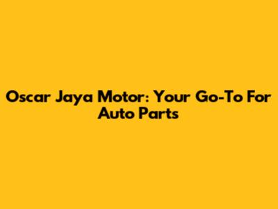 Oscar Jaya Motor: Your Go-To For Auto Parts