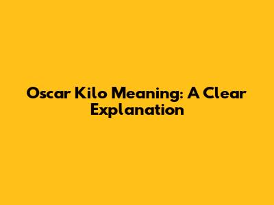 Oscar Kilo Meaning: A Clear Explanation