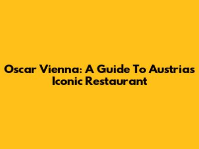 Oscar Vienna: A Guide To Austria's Iconic Restaurant