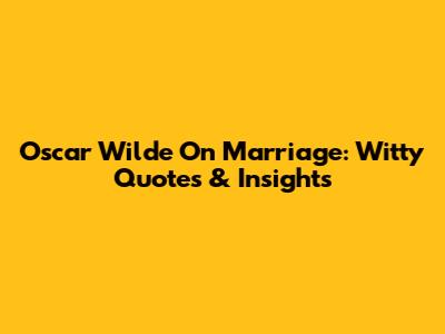 Oscar Wilde On Marriage: Witty Quotes & Insights