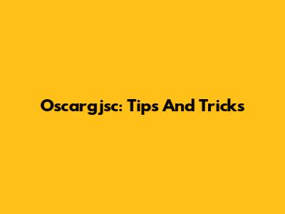 Oscargjsc: Tips And Tricks