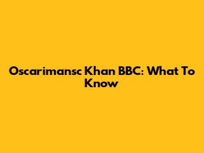Oscarimansc Khan BBC: What To Know