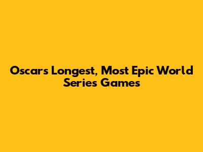 Oscars' Longest, Most Epic World Series Games