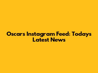Oscars Instagram Feed: Today's Latest News