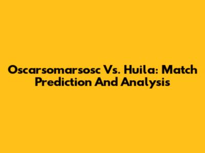 Oscarsomarsosc Vs. Huila: Match Prediction And Analysis