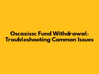 Oscaxissc Fund Withdrawal: Troubleshooting Common Issues