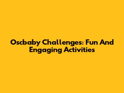 Oscbaby Challenges: Fun And Engaging Activities