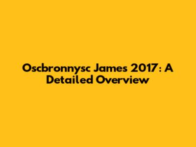 Oscbronnysc James 2017: A Detailed Overview