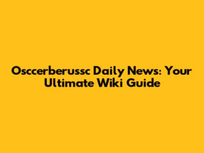 Osccerberussc Daily News: Your Ultimate Wiki Guide
