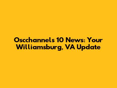 Oscchannels 10 News: Your Williamsburg, VA Update