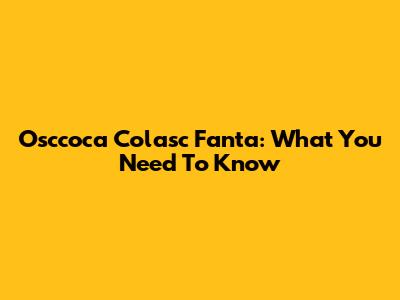 Osccoca Colasc Fanta: What You Need To Know