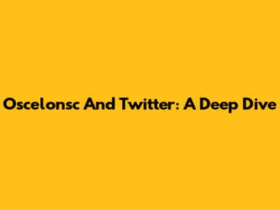 Oscelonsc And Twitter: A Deep Dive