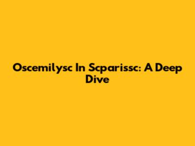 Oscemilysc In Scparissc: A Deep Dive