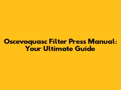 Oscevoquasc Filter Press Manual: Your Ultimate Guide