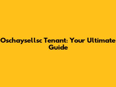 Oschaysellsc Tenant: Your Ultimate Guide