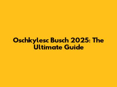 Oschkylesc Busch 2025: The Ultimate Guide