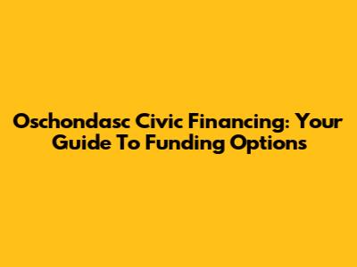 Oschondasc Civic Financing: Your Guide To Funding Options