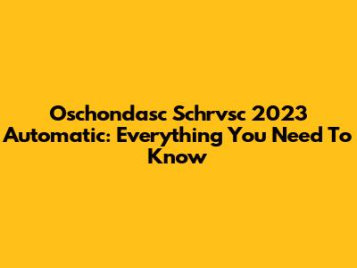 Oschondasc Schrvsc 2023 Automatic: Everything You Need To Know