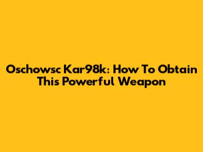Oschowsc Kar98k: How To Obtain This Powerful Weapon