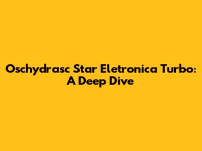 Oschydrasc Star Eletronica Turbo: A Deep Dive