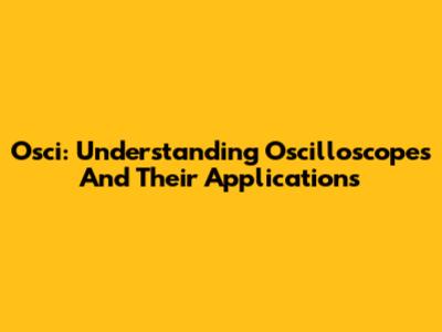 Osci: Understanding Oscilloscopes And Their Applications