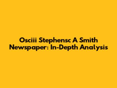 Osciii Stephensc A Smith Newspaper: In-Depth Analysis