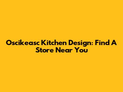 Oscikeasc Kitchen Design: Find A Store Near You