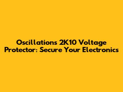 Oscillations 2K10 Voltage Protector: Secure Your Electronics