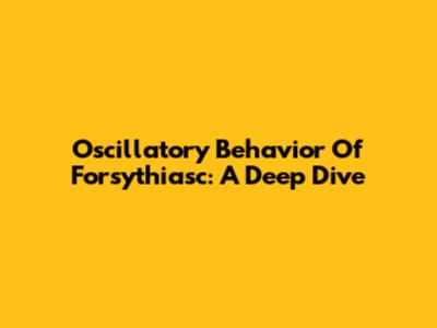 Oscillatory Behavior Of Forsythiasc: A Deep Dive