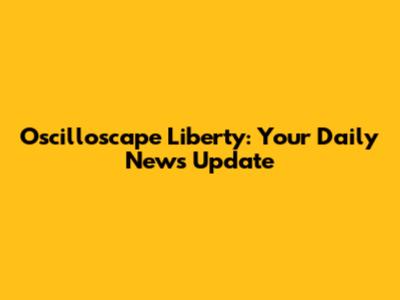 Oscilloscape Liberty: Your Daily News Update