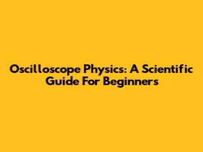 Oscilloscope Physics: A Scientific Guide For Beginners
