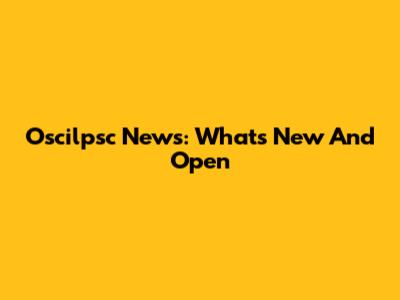 Oscilpsc News: What's New And Open