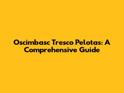 Oscimbasc Tresco Pelotas: A Comprehensive Guide
