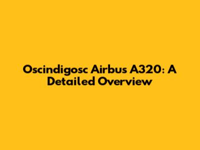 Oscindigosc Airbus A320: A Detailed Overview