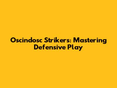Oscindosc Strikers: Mastering Defensive Play